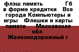 флэш-память   16 - 64 Гб в форме кредитки - Все города Компьютеры и игры » Флешки и карты памяти   . Московская обл.,Железнодорожный г.